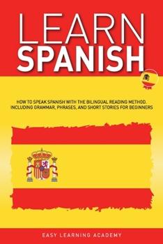 Paperback Learn Spanish: How to Speak Spanish with the Bilingual Reading Method. Including Grammar, Phrases, and Short Stories for Beginners Book