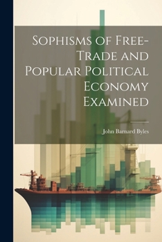 Paperback Sophisms of Free-Trade and Popular Political Economy Examined Book