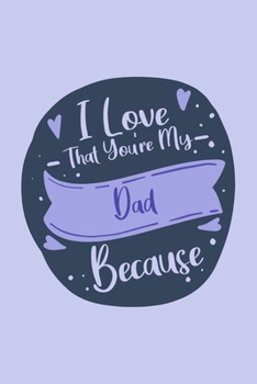 I Love That You're My Dad: Prompted Fill In Blank I Love You Book for Fathers: Gift Book for Dad; Things I Love About You Book for Dad, Dad ... or Son (I Love You Because Book)