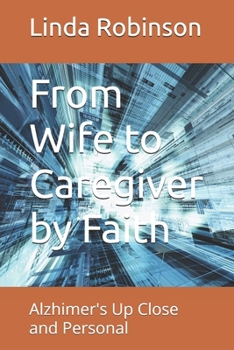 From Wife to Caregiver by Faith: Alzhimer's Up Close and Personal