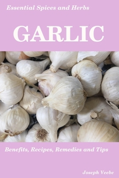 Paperback Essential Spices & Herbs: Garlic: The Natural Anti-Biotic, Heart Healthy, Anti-Cancer and Detox Food. Recipes Included. Book