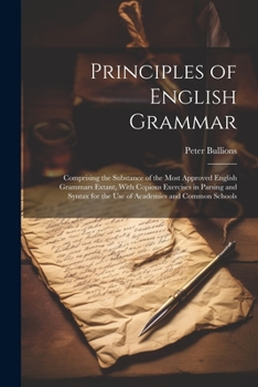 Paperback Principles of English Grammar: Comprising the Substance of the Most Approved English Grammars Extant, With Copious Exercises in Parsing and Syntax fo Book