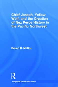 Paperback Chief Joseph, Yellow Wolf and the Creation of Nez Perce History in the Pacific Northwest Book