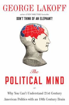 Hardcover The Political Mind: Why You Can't Understand 21st-Century American Politics with an 18th-Century Brain Book