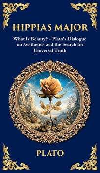 Hippias Major: What Is Beauty? - Plato's Dialogue on Aesthetics and the Search for Universal Truth (Deluxe Hardbound Edition)