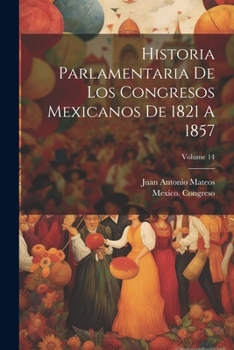 Paperback Historia Parlamentaria De Los Congresos Mexicanos De 1821 A 1857; Volume 14 Book
