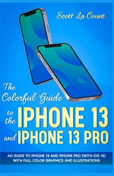 Paperback The Colorful Guide to the iPhone 13 and iPhone 13 Pro: An guide to iPhone 13 and iPhone Pro (with iOS 15) With Full Color Graphics and Illustrations Book