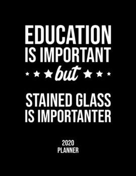 Education Is Important But Stained Glass Is Importanter 2020 Planner: Stained Glass Fan 2020 Calendar, Funny Design, 2020 Planner for Stained Glass Lover, Christmas Gift for Stained Glass Lover