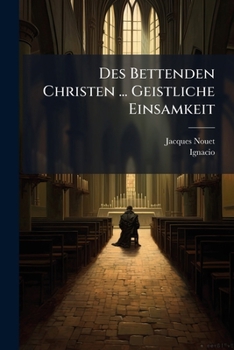 Des Bettenden Christen ... Geistliche Einsamkeit: Auf Die Reine Liebe Gottes Und Seines Eingebohrnen Sohns Jesu Christi, Abzihlend Und Eingerichtet...