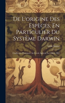 De L'origine Des Espèces, En Particulier Du Système Darwin: Conférence Prononcée Au Cerole Agricole Le 3 Mars 1865
