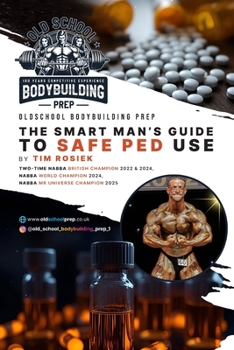 The Smart Man's Guide to Safe PED Use: By Tim Rosiek - Two-Time British Bodybuilding, World Champion, and Mr Universe Champion