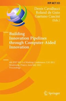 Building Innovation Pipelines through Computer-Aided Innovation: 4th IFIP WG 5.4 Working Conference, CAI 2011, Strasbourg, France, June 30 - July 1, ... and Communication Technology, 355)