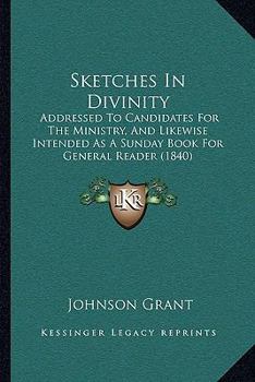 Sketches In Divinity: Addressed To Candidates For The Ministry, And Likewise Intended As A Sunday Book For General Reader