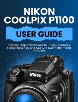Paperback Nikon Coolpix P1100 User Guide: Step-by-Step Instructions to Unlock Features, Master Settings, and Capture Stunning Photos & Videos Book