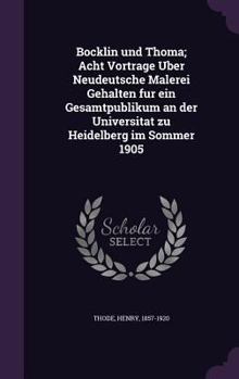 Hardcover Bocklin Und Thoma; Acht Vortrage Uber Neudeutsche Malerei Gehalten Fur Ein Gesamtpublikum an Der Universitat Zu Heidelberg Im Sommer 1905 Book