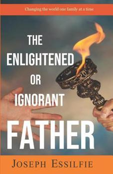Paperback The Enlightened or Ignorant Father: Changing the World One Family At a Time Book