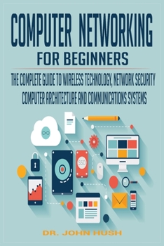 Paperback Computer Networking for Beginners: The Complete Guide to Wireless Technology, Network Security, Computer Architecture and Communications Systems. Book