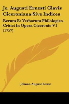 Paperback Jo. Augusti Ernesti Clavis Ciceroniana Sive Indices: Rerum Et Verborum Philologico-Critici In Opera Ciceronis V1 (1757) [Latin] Book