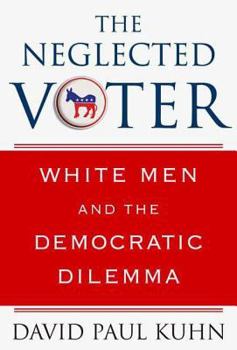 Hardcover The Neglected Voter: White Men and the Democratic Dilemma Book