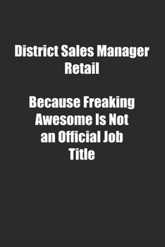 District Sales Manager Retail Because Freaking Awesome Is Not an Official Job Title.: Lined notebook