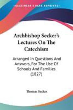 Archbishop Secker's Lectures on the Catechism, Arranged in Questions and Answers, for the Use of Schools and Families