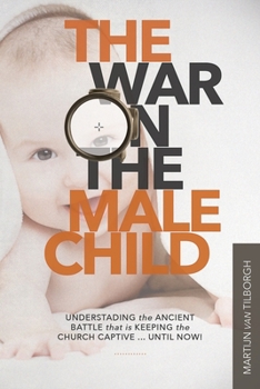 Paperback The War on the Male Child: Understanding the Ancient Battle That is Keeping the Church Captive ... Until Now! Book