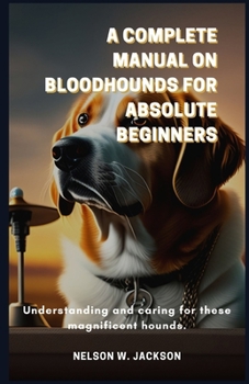 Paperback A Complete Manual on Bloodhounds for Absolute Beginners: Understanding and caring for these magnificent hounds. Book