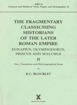 Fragmentary Classicising Historians of the Later Roman Empire: Text, Translation and Historiographical Notes (Arca) (Arca) - Book #10 of the ARCA Classical and Medieval Texts, Papers and Monographs