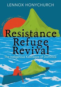 Paperback Resistance, Refuge, Revival: The Indigenous Kalinagos of Dominica Book