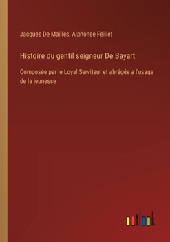 Paperback Histoire du gentil seigneur De Bayart: Composée par le Loyal Serviteur et abrégée a l'usage de la jeunesse [French] Book