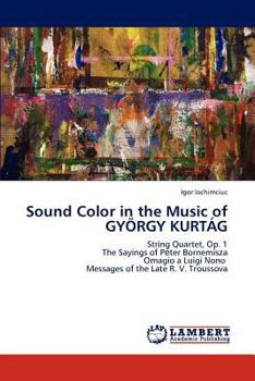 Sound Color in the Music of GYÖRGY KURTÁG: String Quartet, Op. 1 The Sayings of Pėter Bornemisza Omagio a Luigi Nono Messages of the Late R. V. Troussova