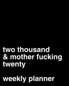 Two Thousand and Mother Fucking Twenty: 2020 Weekly Planner