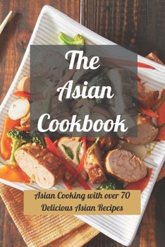 Paperback The Asian Cookbook: Asian Cooking with over 70 Delicious Asian Recipes Book