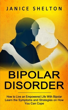 Paperback Bipolar Disorder: How to Live an Empowered Life With Bipolar (Learn the Symptoms and Strategies on How You Can Cope) Book