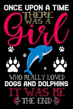 Paperback Once Upon A Time There Was A Girl Who Really Loved Dogs And Dolphins It Was Me The End: Dogs and Dolphins Lovers Journal Notebook - Best Gift Ides ... Book