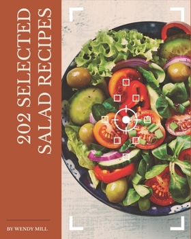 202 Selected Salad Recipes: Happiness is When You Have a Salad Cookbook!