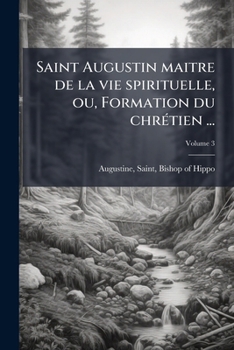 Saint Augustin maitre de la vie spirituelle, ou, Formation du chrÃ(c)tien ... (French Edition)
