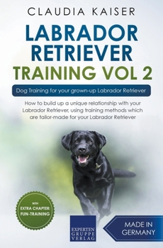 Labrador Retriever Training Vol. 2: Dog Training for your grown-up Labrador Retriever (Labrador Training)