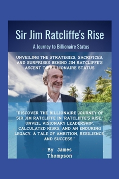 Paperback Sir Jim Ratcliffe's Rise: A Journey to Billionaire Status: Unveiling the Strategies, Sacrifices, and Surprises Behind Jim Ratcliffe's Ascent to Book