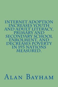 Paperback Internet Adoption Increases Youth and Adult Literacy, Primary and Secondary School Enrolment, and Decreases Poverty in 193 nations Measured Book