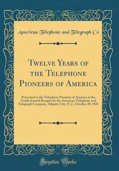 Twelve Years of the Telephone Pioneers of America: Presented to the Telephone Pioneers of America at the Tenth Annual Banquet by the American Telephone and Telegraph Company, Atlantic City, N. J., Oct