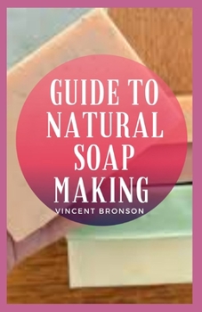 Paperback Guide to Natural Soap Making: A soap is a cleaning agent that is composed of one or more salts of fatty acids Book