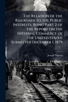 Paperback The Relation of the Railroads to the Public Interests; Being Part 2 of the Report on the Internal Commerce of the United States, Submitted December 1, Book