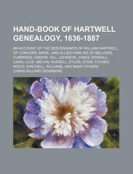 Hand-Book of Hartwell Genealogy, 1636-1887; An Account of the Descendants of William Hartwell, of Concord, Mass., and Allied Families of Bellows, Cumm