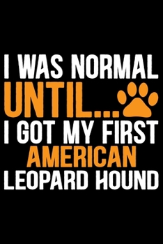 I Was Normal Until I Got My First American Leopard Hound: Cool American Leopard Hound Dog Journal Notebook – Funny American Leopard Hound Dog Notebook ... Leopard Hound Owner Gifts. 6 x 9 in 120 pages