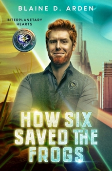 How Six Saved the Frogs (Interplanetary Hearts)