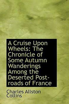 A Cruise upon Wheels : The Chronicle of Some Autumn Wanderings among the Deserted Post-roads of Franc