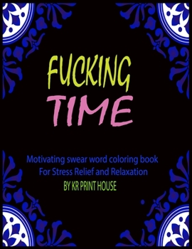 Fucking Time: Motivating swear Word Coloring Book For Stress Relief and Relaxation