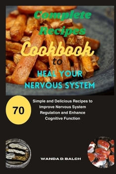 Paperback Complete Recipes Cookbook to Heal Your Nervous System: 70 Simple and Delicious Recipes to Improve Nervous System Regulation and Enhance Cognitive Func Book
