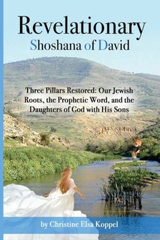 Paperback Revelationary Shoshana of David: Three Pillars Restored: Our Jewish Roots, the Prophetic Word, and the Daughters of God with His Sons Book